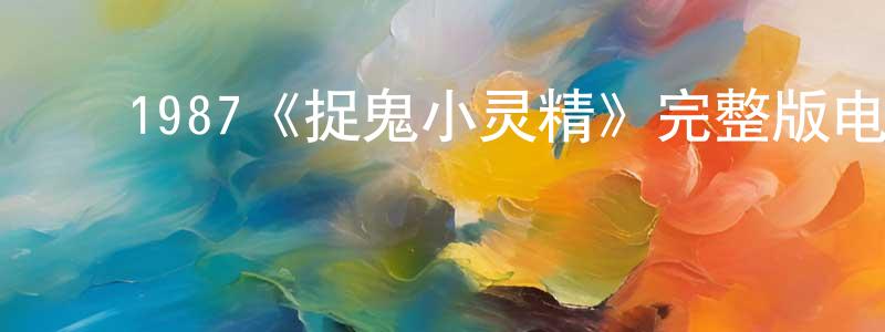 ﻿蔡先红发布﻿1987《捉鬼小灵精》完整版电影/在线观看/百度云-美剧天堂